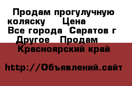 Продам прогулучную коляску.  › Цена ­ 2 500 - Все города, Саратов г. Другое » Продам   . Красноярский край